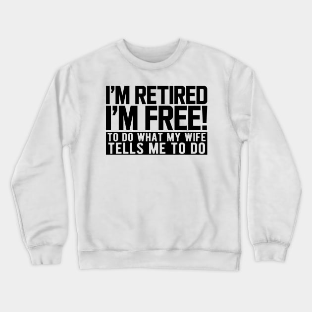 I'm retired I'm free! to do what my wife tells me to do Crewneck Sweatshirt by KC Happy Shop